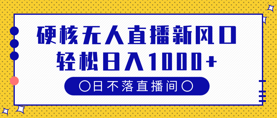 硬核无人直播新风口，日不落直播间，轻松日入1000+安创网-网创项目资源站-副业项目-创业项目-搞钱项目安创网