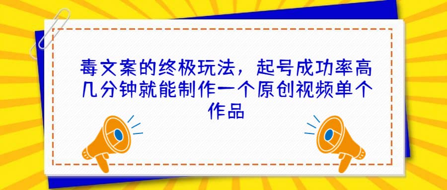 毒文案的终极玩法，起号成功率高几分钟就能制作一个原创视频单个作品安创网-网创项目资源站-副业项目-创业项目-搞钱项目安创网