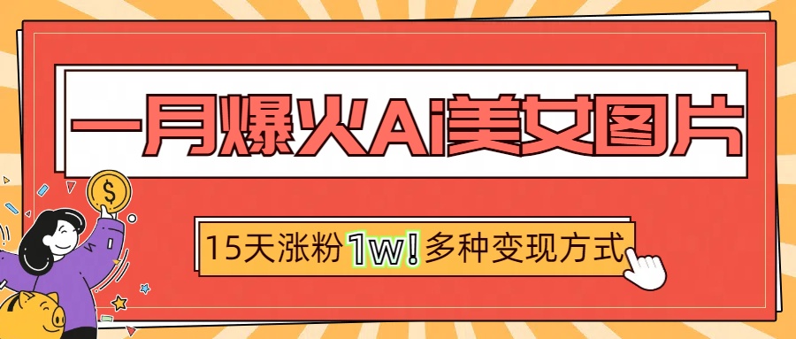 一月爆火ai美女图片，短视频热门玩法，15天涨粉1W多变现方式，深度解析!安创网-网创项目资源站-副业项目-创业项目-搞钱项目安创网