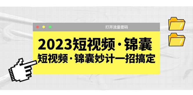 2023短视频·锦囊，短视频·锦囊妙计一招搞定，打开流量密码安创网-网创项目资源站-副业项目-创业项目-搞钱项目安创网