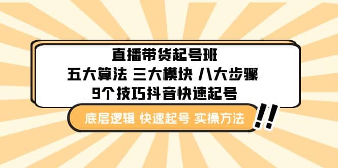 直播带货-起号实操班：五大算法 三大模块 八大步骤 9个技巧抖音快速记号安创网-网创项目资源站-副业项目-创业项目-搞钱项目安创网