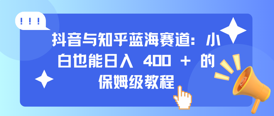 抖音与知乎蓝海赛道：小白也能日入 400 + 的保姆级教程安创网-网创项目资源站-副业项目-创业项目-搞钱项目安创网
