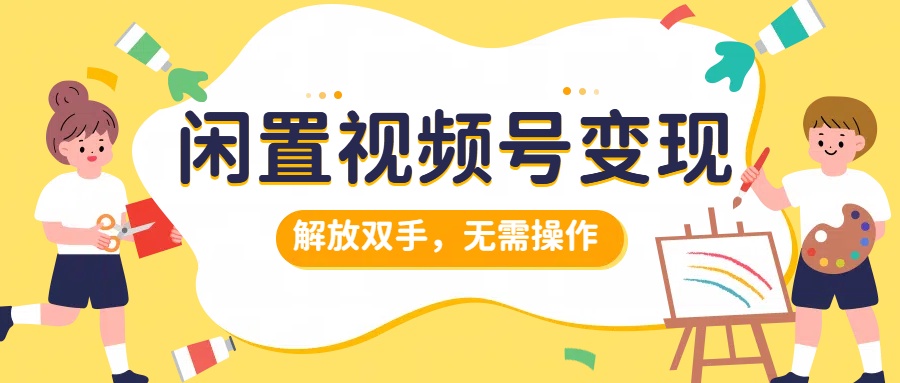 闲置视频号变现，搞钱项目再升级，解放双手，无需操作，最高单日500+安创网-网创项目资源站-副业项目-创业项目-搞钱项目安创网
