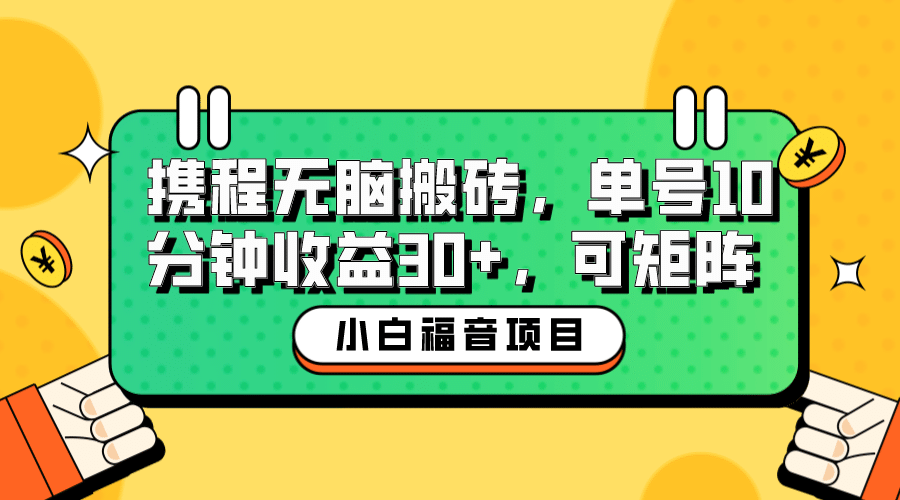 小白新手福音：携程无脑搬砖项目，单号操作10分钟收益30+，可矩阵可放大安创网-网创项目资源站-副业项目-创业项目-搞钱项目安创网