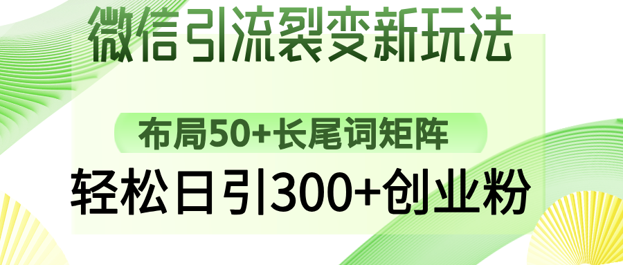 微信引流裂变新玩法：布局50+长尾词矩阵，轻松日引300+创业粉安创网-网创项目资源站-副业项目-创业项目-搞钱项目安创网