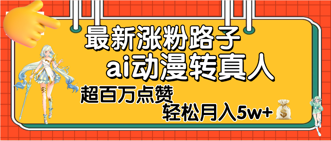 【揭秘】最新涨粉野路子，ai动漫转真人，超百万点赞，轻松月入5W+安创网-网创项目资源站-副业项目-创业项目-搞钱项目安创网