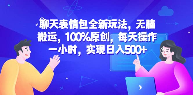 聊天表情包全新玩法，无脑搬运，100%原创，每天操作一小时，实现日入500+安创网-网创项目资源站-副业项目-创业项目-搞钱项目安创网