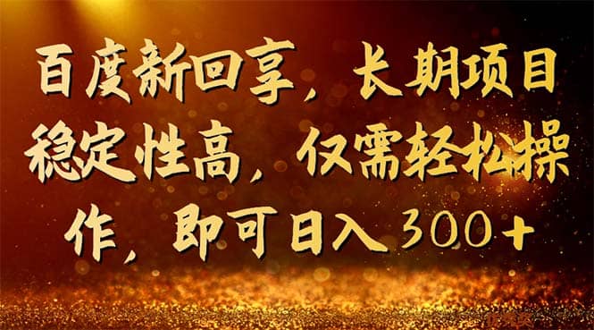 百度新回享，长期项目稳定性高，仅需轻松操作，即可日入300+安创网-网创项目资源站-副业项目-创业项目-搞钱项目安创网