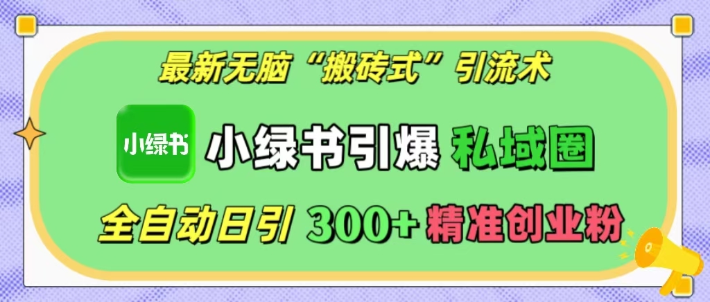 最新无脑“搬砖式”引流术，小绿书引爆私域圈，全自动日引300+精准创业粉！安创网-网创项目资源站-副业项目-创业项目-搞钱项目安创网