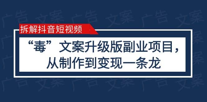拆解抖音短视频：“毒”文案升级版副业项目，从制作到变现（教程+素材）安创网-网创项目资源站-副业项目-创业项目-搞钱项目安创网