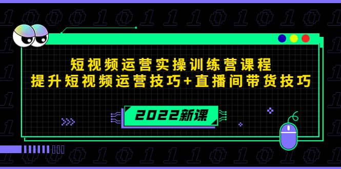 2022短视频运营实操训练营课程，提升短视频运营技巧+直播间带货技巧安创网-网创项目资源站-副业项目-创业项目-搞钱项目安创网
