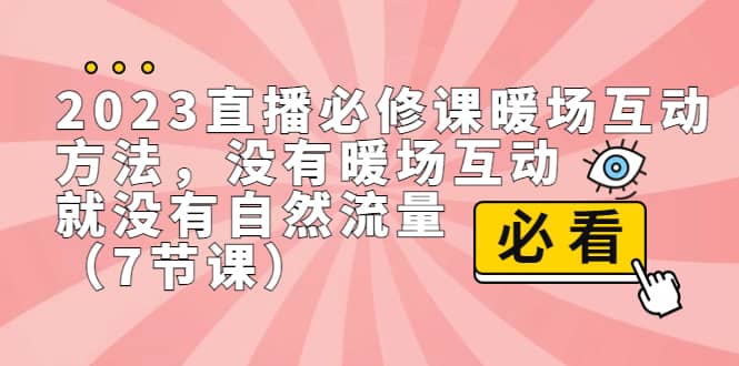 2023直播·必修课暖场互动方法，没有暖场互动，就没有自然流量（7节课）安创网-网创项目资源站-副业项目-创业项目-搞钱项目安创网