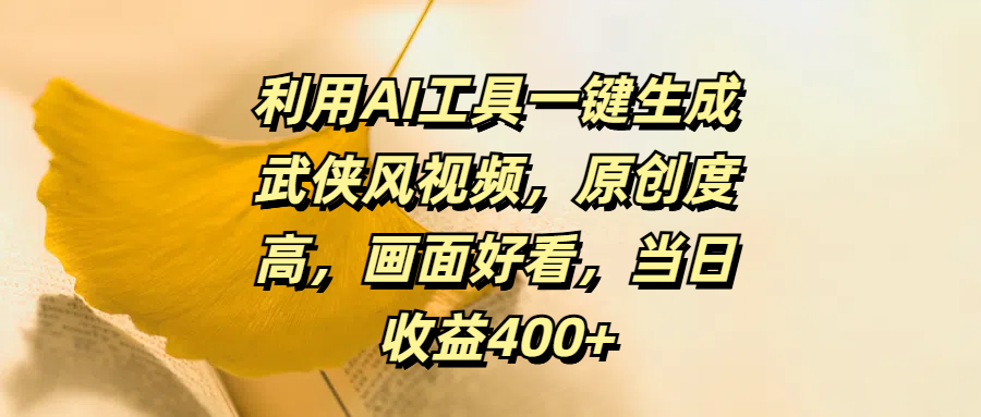 利用AI工具一键生成武侠风视频，原创度高，画面好看，当日收益400+安创网-网创项目资源站-副业项目-创业项目-搞钱项目安创网