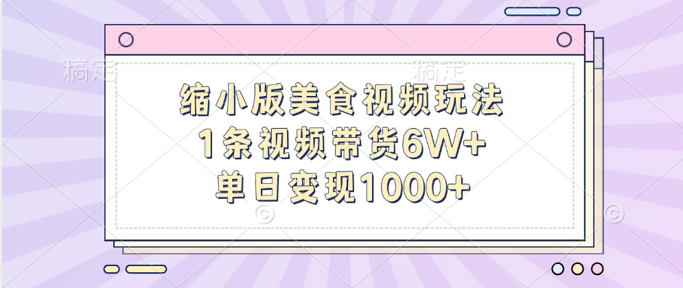 缩小版美食视频玩法，1条视频带货6W+，单日变现1000+安创网-网创项目资源站-副业项目-创业项目-搞钱项目安创网