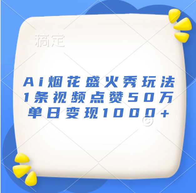 最新Ai烟花盛火秀玩法，1条视频点赞50万，单日变现1000+安创网-网创项目资源站-副业项目-创业项目-搞钱项目安创网