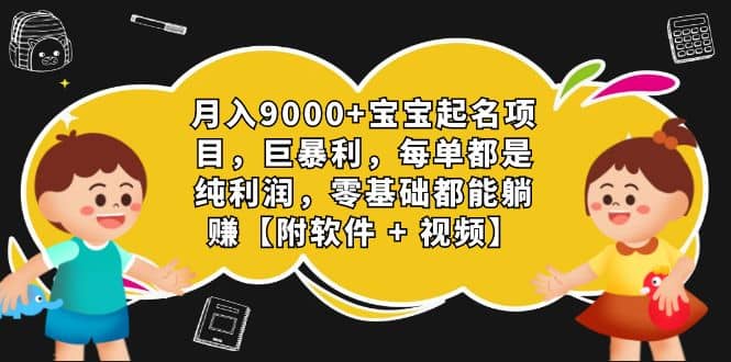月入9000+宝宝起名项目，巨暴利 每单都是纯利润，0基础躺赚【附软件+视频】安创网-网创项目资源站-副业项目-创业项目-搞钱项目安创网