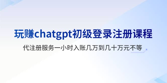 玩赚chatgpt初级登录注册课程，代注册服务一小时入账几万到几十万元不等安创网-网创项目资源站-副业项目-创业项目-搞钱项目安创网