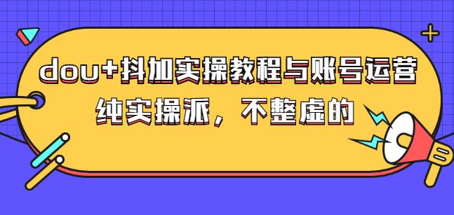 (大兵哥数据流运营)dou+抖加实操教程与账号运营：纯实操派，不整虚的安创网-网创项目资源站-副业项目-创业项目-搞钱项目安创网