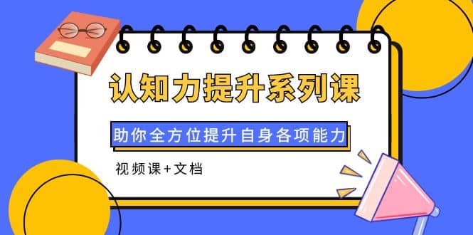 认知力提升系列课：助你全方位提升自身各项能力（视频课+文档）安创网-网创项目资源站-副业项目-创业项目-搞钱项目安创网