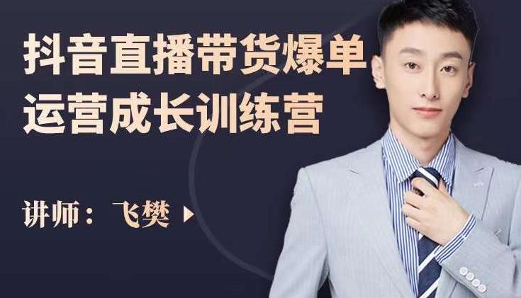 飞樊：抖音直播带货爆单运营成长训练营，手把手教你玩转直播带货安创网-网创项目资源站-副业项目-创业项目-搞钱项目安创网