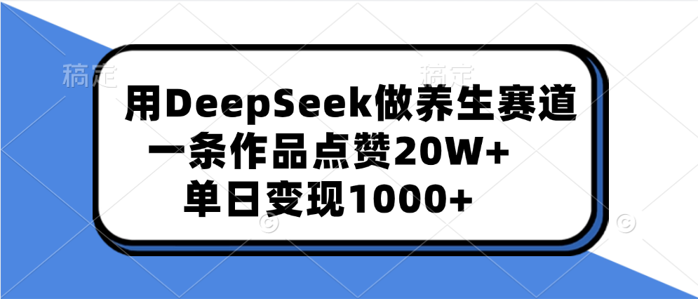 用DeepSeek做养生赛道，一条作品点赞20W+，单日变现1000+安创网-网创项目资源站-副业项目-创业项目-搞钱项目安创网