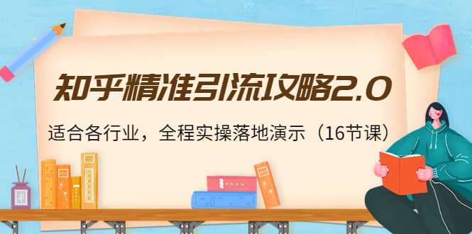知乎精准引流攻略2.0，适合各行业，全程实操落地演示（16节课）安创网-网创项目资源站-副业项目-创业项目-搞钱项目安创网
