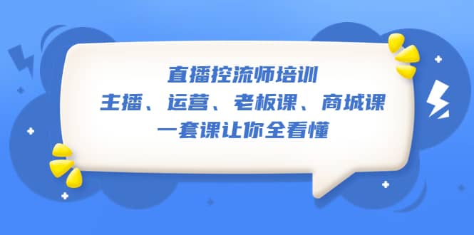 直播·控流师培训：主播、运营、老板课、商城课，一套课让你全看懂安创网-网创项目资源站-副业项目-创业项目-搞钱项目安创网