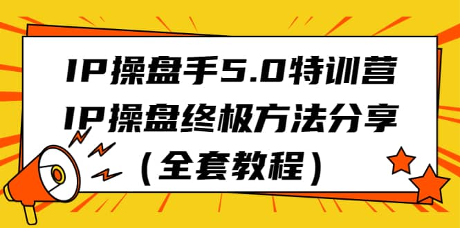 IP操盘手5.0特训营，IP操盘终极方法分享（全套教程）安创网-网创项目资源站-副业项目-创业项目-搞钱项目安创网