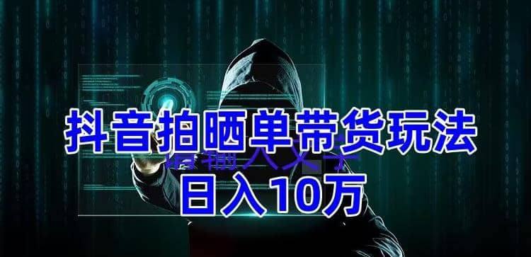 抖音拍晒单带货玩法分享 项目整体流程简单 有团队实测【教程+素材】安创网-网创项目资源站-副业项目-创业项目-搞钱项目安创网