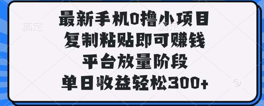最新手机0撸小项目，复制粘贴即可赚钱，单日收益轻松300+安创网-网创项目资源站-副业项目-创业项目-搞钱项目安创网