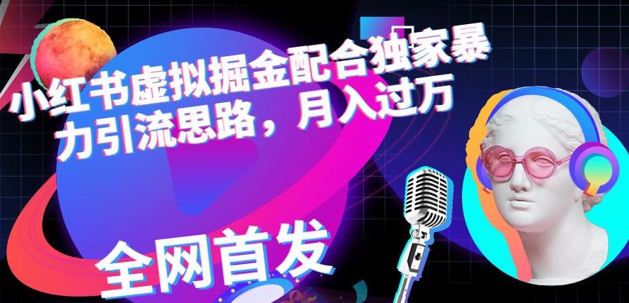 小红书虚拟掘金配合独家首发暴力引流思路，月入过万【揭秘】安创网-网创项目资源站-副业项目-创业项目-搞钱项目安创网