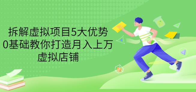 拆解虚拟项目5大优势，0基础教你打造月入上万虚拟店铺（无水印）安创网-网创项目资源站-副业项目-创业项目-搞钱项目安创网