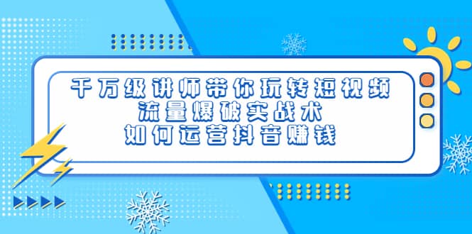 千万级讲师带你玩转短视频，流量爆破实战术，如何运营抖音赚钱安创网-网创项目资源站-副业项目-创业项目-搞钱项目安创网