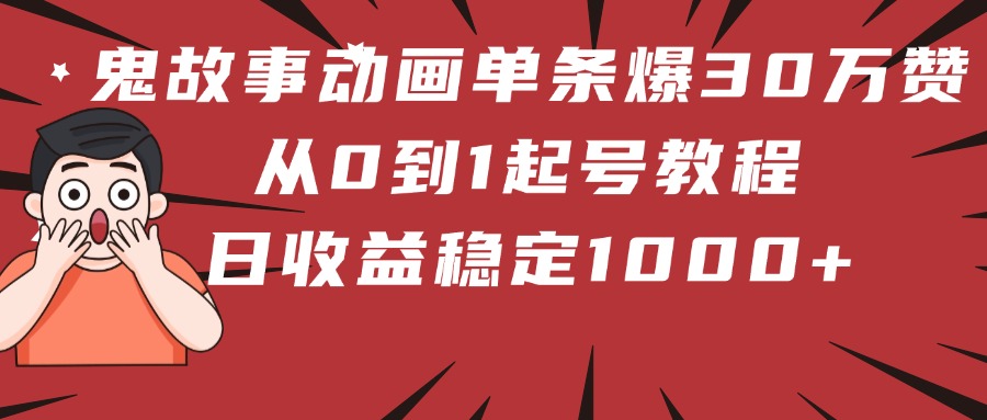 鬼故事动画单条爆30万赞！从0到1起号教程 日收益稳定1000+安创网-网创项目资源站-副业项目-创业项目-搞钱项目安创网