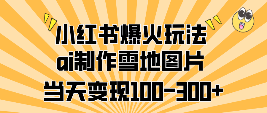 小红书爆火玩法，ai制作雪地图片，当天变现100-300+安创网-网创项目资源站-副业项目-创业项目-搞钱项目安创网