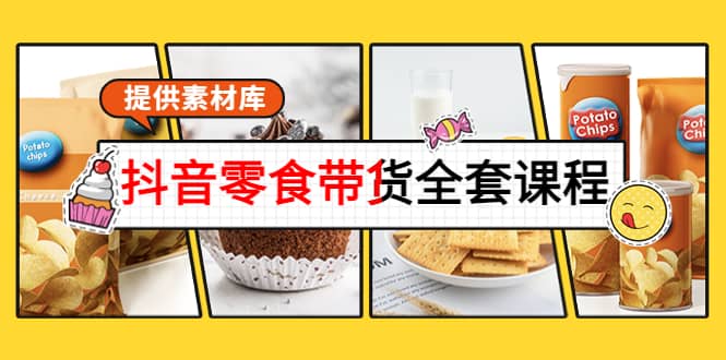 抖音零食带货全套课程：从0到1搭建账号，涨粉卖货（提供素材库）安创网-网创项目资源站-副业项目-创业项目-搞钱项目安创网