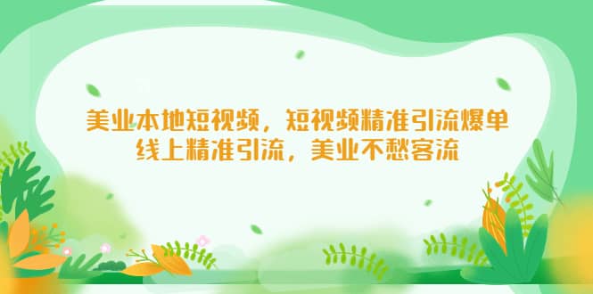 美业本地短视频，短视频精准引流爆单，线上精准引流，美业不愁客流安创网-网创项目资源站-副业项目-创业项目-搞钱项目安创网