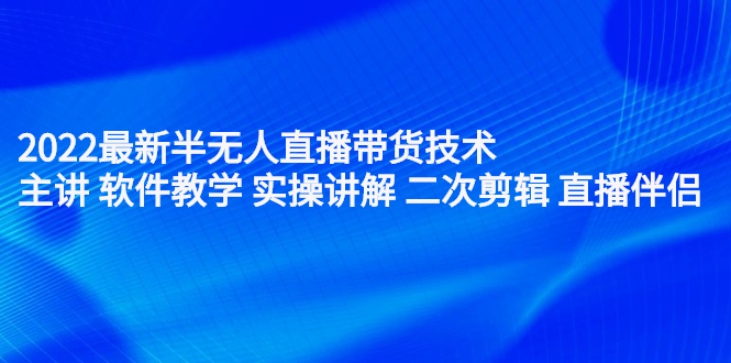 2022最新半无人直播带货技术：主讲 软件教学 实操讲解 二次剪辑 直播伴侣安创网-网创项目资源站-副业项目-创业项目-搞钱项目安创网