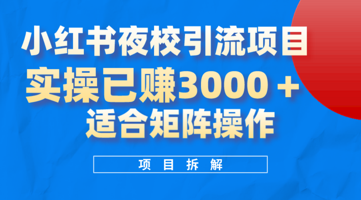小红书夜校引流变现项目，实操日赚3000+，适合矩阵放大操作安创网-网创项目资源站-副业项目-创业项目-搞钱项目安创网