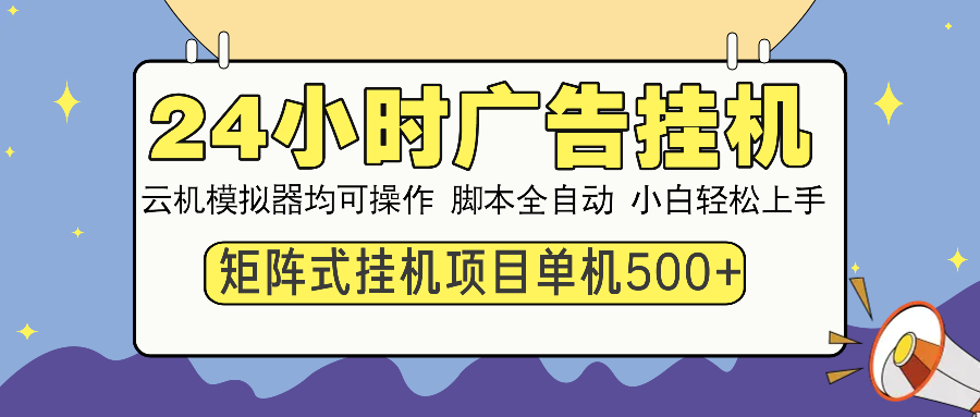 24小时广告挂机 单机收益500+ 矩阵式操作，设备越多收益越大，小白轻松上手安创网-网创项目资源站-副业项目-创业项目-搞钱项目安创网