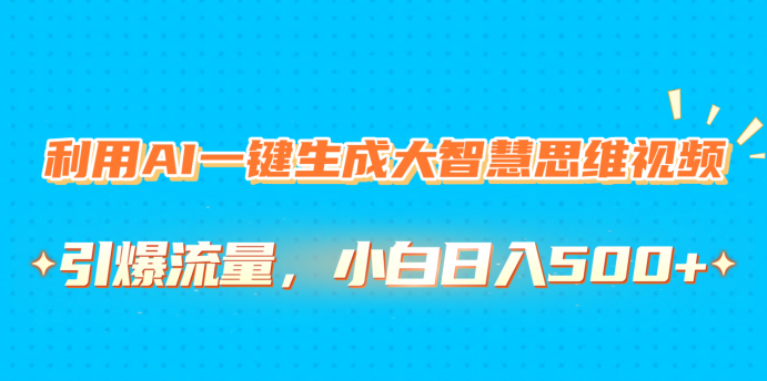 利用AI一键生成大智慧思维视频，引爆流量，小白日入500+安创网-网创项目资源站-副业项目-创业项目-搞钱项目安创网