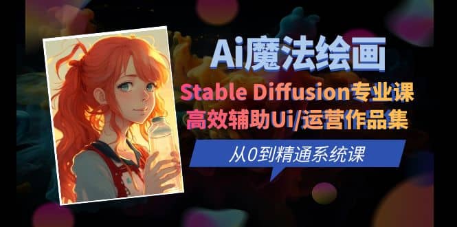 Ai魔法绘画 Stable Diffusion专业课 高效辅助Ui/运营作品集 0到精通系统课安创网-网创项目资源站-副业项目-创业项目-搞钱项目安创网