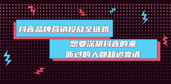 抖音品牌营销投放全链路：想要深耕抖音的来，听过的人都知道靠谱安创网-网创项目资源站-副业项目-创业项目-搞钱项目安创网