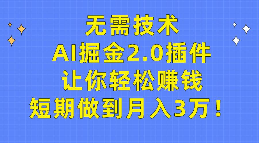 无需技术，AI掘金2.0插件让你轻松赚钱，短期做到月入3万！安创网-网创项目资源站-副业项目-创业项目-搞钱项目安创网