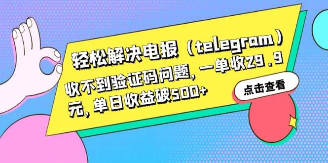 轻松解决电报（telegram）收不到验证码问题，一单收29.9元，单日收益破500+安创网-网创项目资源站-副业项目-创业项目-搞钱项目安创网