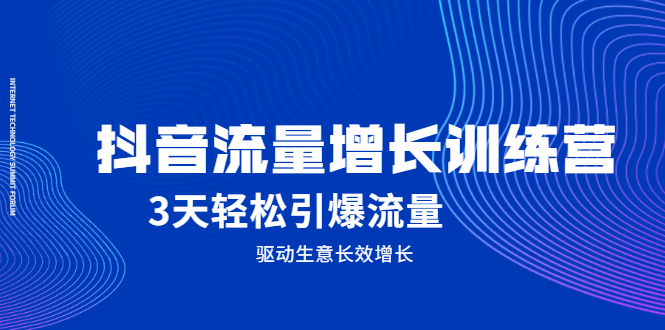 抖音流量增长训练营，3天轻松引爆流量，驱动生意长效增长安创网-网创项目资源站-副业项目-创业项目-搞钱项目安创网