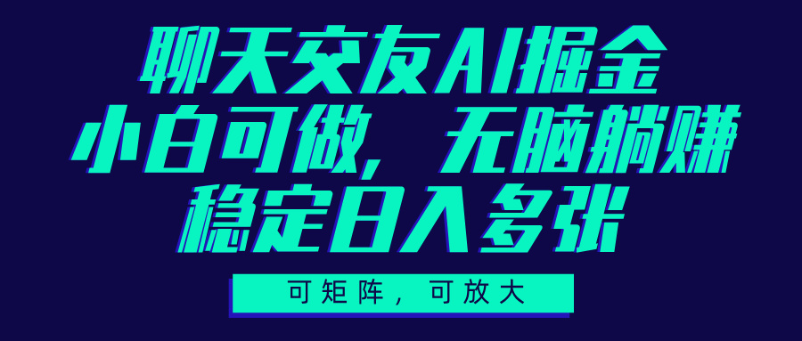 聊天交友AI掘金，可矩阵可放大，小白可做，稳定日入多张安创网-网创项目资源站-副业项目-创业项目-搞钱项目安创网