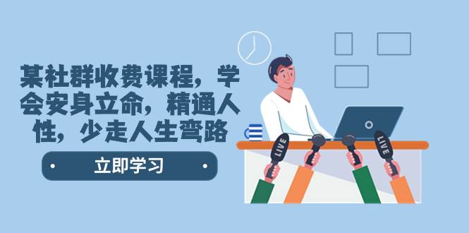 某社群收费课程，学会安身立命，精通人性，少走人生弯路（77节课）安创网-网创项目资源站-副业项目-创业项目-搞钱项目安创网