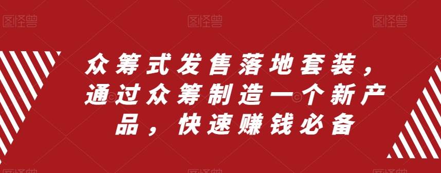 众筹 式发售落地套装，通过众筹制造一个新产品，快速赚钱必备安创网-网创项目资源站-副业项目-创业项目-搞钱项目安创网