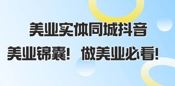 美业实体同城抖音，美业锦囊！做美业必看（58节课）安创网-网创项目资源站-副业项目-创业项目-搞钱项目安创网